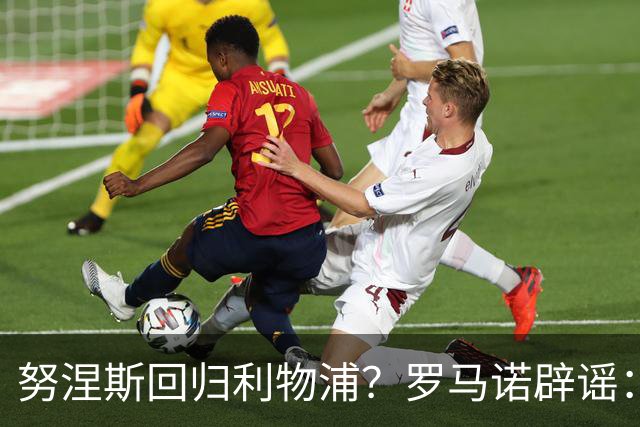 努涅斯回归利物浦？罗马诺辟谣：我的消息源都否认了这则传闻